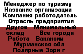 Менеджер по туризму › Название организации ­ Компания-работодатель › Отрасль предприятия ­ Другое › Минимальный оклад ­ 1 - Все города Работа » Вакансии   . Мурманская обл.,Полярные Зори г.